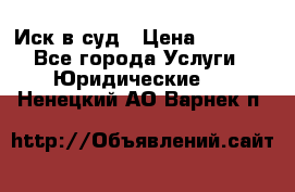 Иск в суд › Цена ­ 1 500 - Все города Услуги » Юридические   . Ненецкий АО,Варнек п.